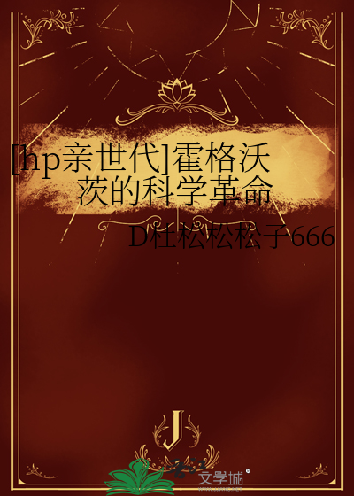 hp亲世代】霍格沃茨的科学革命》D杜松松松子666_晋江文学城_