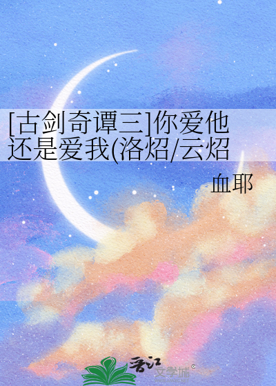 [古剑奇谭三]你爱他还是爱我(洛炤/云炤)