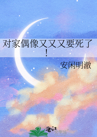 对家偶像又又又要死了！