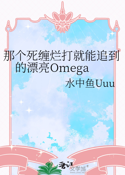 那个死缠烂打就能追到的漂亮Omega