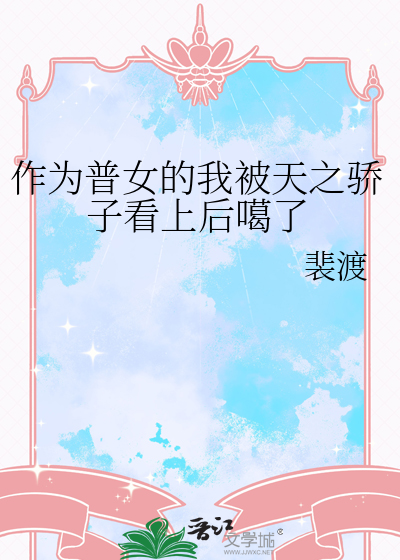 作为普女的我被天之骄子看上后噶了