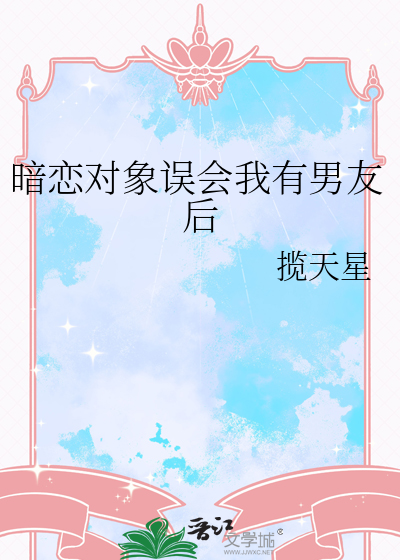 暗恋对象误会我有男友后