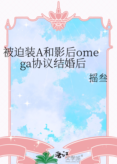 被迫装A和影后omega协议结婚后