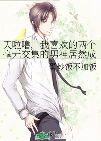 天啦噜，我喜欢的两个毫无交集的男神居然成了CP