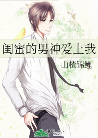 闺蜜的男神爱上我