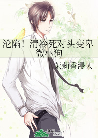 沦陷！清冷死对头变卑微小狗