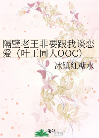 隔壁老王非要跟我谈恋爱（叶王同人OOC）