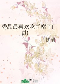 秀晶最喜欢吃豆腐了(gl)