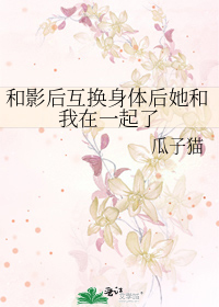 和影后互换身体后她和我在一起了