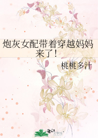 炮灰女配带着穿越妈妈来了！