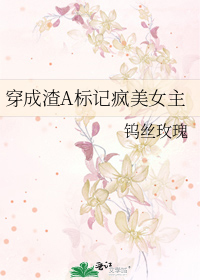 穿成渣A标记疯美女主