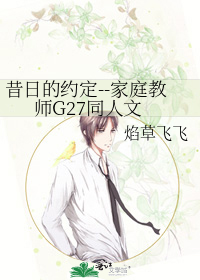 昔日的约定--家庭教师G27同人文》焰草飞飞_晋江文学城_【未知】