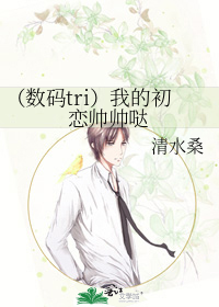 （数码tri）我的初恋帅帅哒