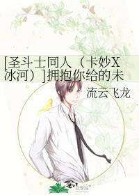 [圣斗士同人（卡妙X冰河）]拥抱你给的未来
