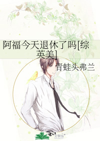 阿福今天退休了吗[综英美]