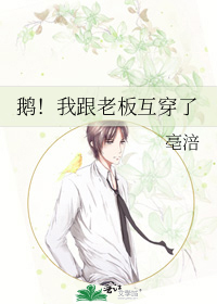 鹅！我跟老板互穿了