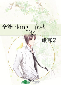 全能Bking，花钱百亿