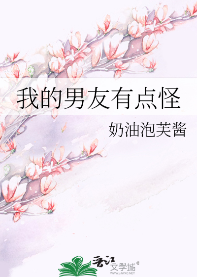 我的男友有点怪》奶油泡芙酱_晋江文学城_【原创小说|言情小说】