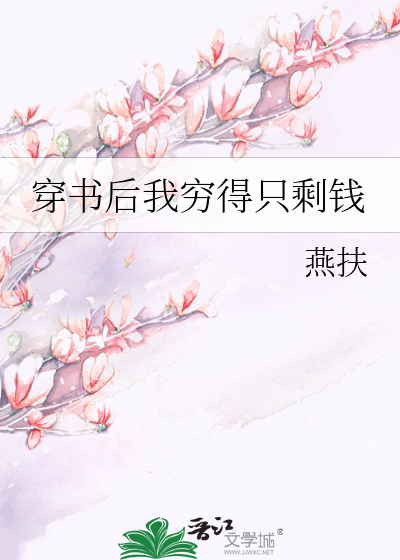 穿书后我穷得只剩钱》燕扶_晋江文学城_【原创小说|言情小说】