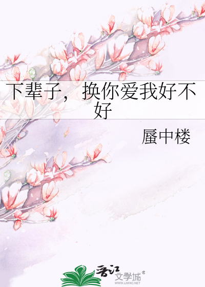 下辈子，换你爱我好不好》蜃中楼_晋江文学城_【原创小说|言情小说】