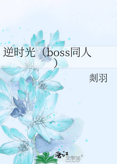 逆时光（boss同人）》剡羽_晋江文学城_【未知】