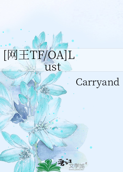 网王TF/OA]Lust》Carryand_晋江文学城_【衍生小说|纯爱小说】