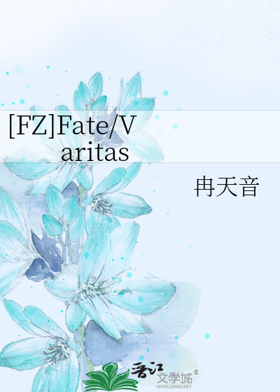 FZ]Fate/Varitas》冉天音_晋江文学城_【衍生小说|言情小说】