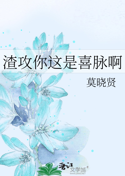 渣攻你这是喜脉啊》莫晓贤_晋江文学城_【原创小说|纯爱小说】