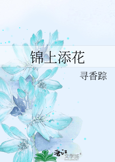 锦上添花》寻香踪_晋江文学城_【原创小说|言情小说】