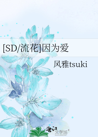 SD/流花]因为爱》风雅tsuki_晋江文学城_【衍生小说|纯爱小说】