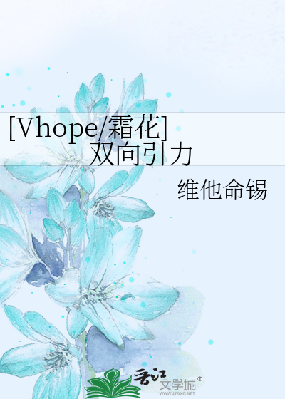 Vhope 霜花 双向引力 维他命锡 第1章 最新更新 17 12 25 10 57 38 晋江文学城
