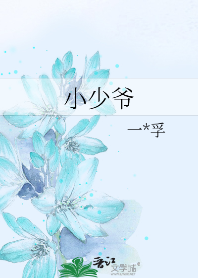 小少爷》一*******孚_晋江文学城_【原创小说|纯爱小说】