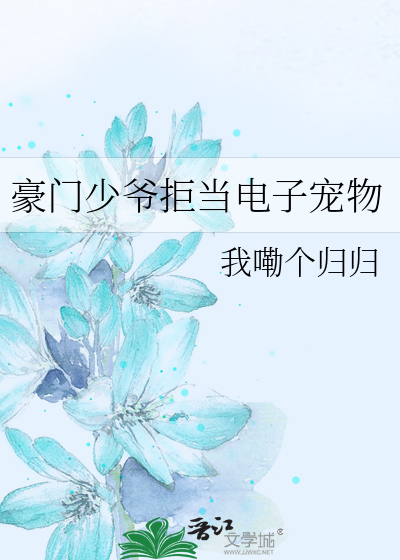 豪门少爷拒当电子宠物