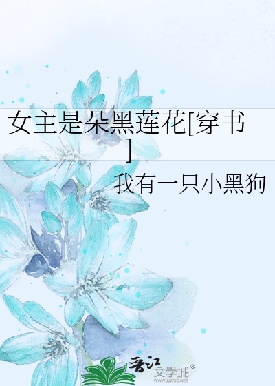 女主是朵黑莲花[穿书]