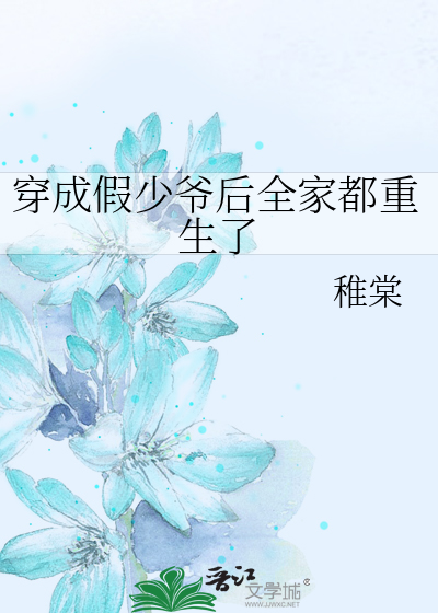 《穿成假少爷后全家都重生了》稚棠_【原创小说|纯爱小说】_晋江文学