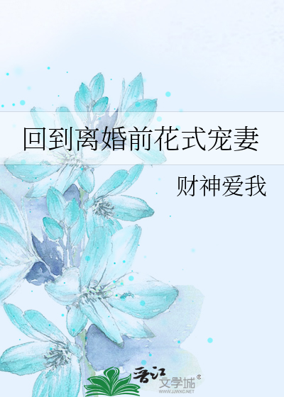《回到离婚前花式宠妻》财神爱我_晋江文学城_【原创小说|纯爱小说】