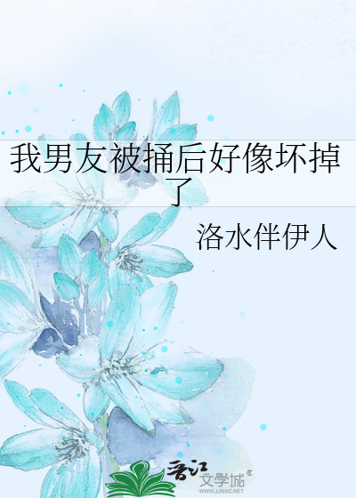 我男友被捅后好像坏掉了