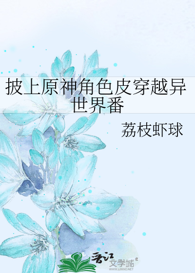 披上原神角色皮穿越异世界番