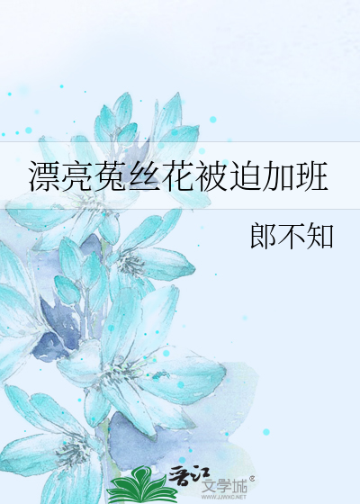 漂亮菟丝花被迫加班