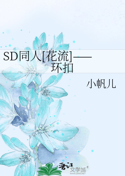 SD同人[花流]——环扣》小帆儿_晋江文学城_【衍生小说|纯爱小说】