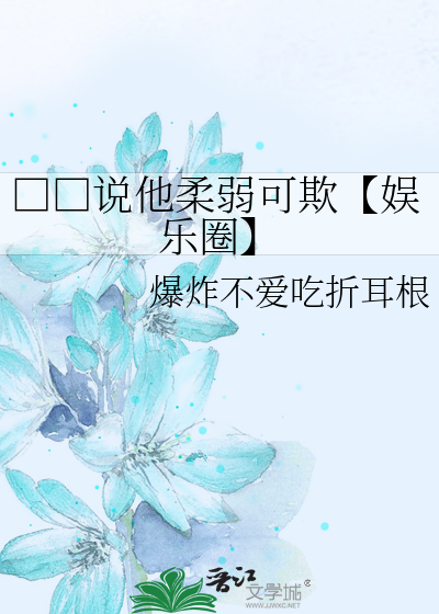 □□说他柔弱可欺【娱乐圈】