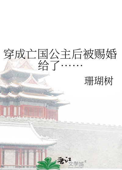 穿成亡国公主后被赐婚给了……