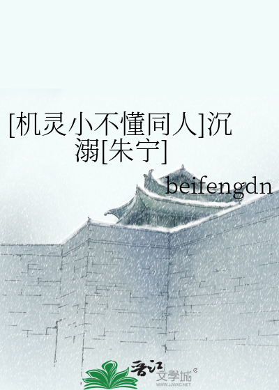 机灵小不懂同人]沉溺[朱宁]》beifengdn_晋江文学城_【衍生小说|纯爱小说】