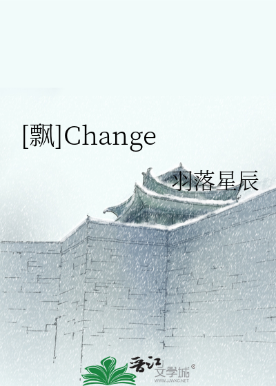 飘]Change》羽落星辰_晋江文学城_【衍生小说|言情小说】