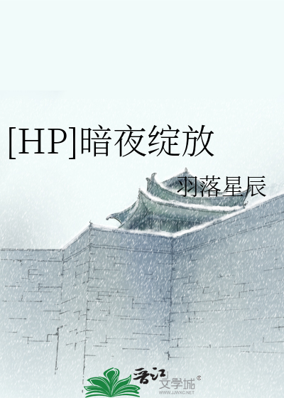 HP]暗夜绽放》羽落星辰_晋江文学城_【衍生小说|言情小说】