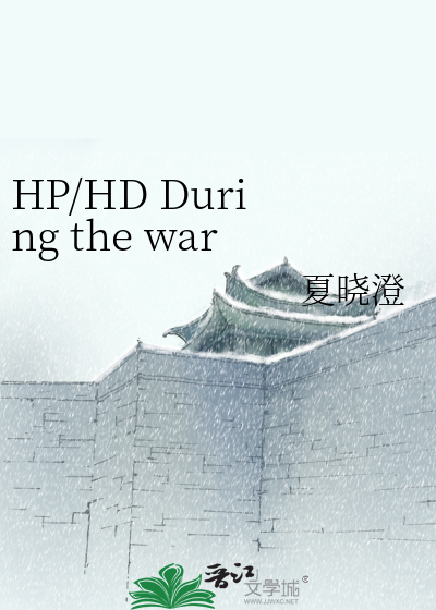 HP/HD During the war》夏晓澄_晋江文学城_【衍生小说|纯爱小说】