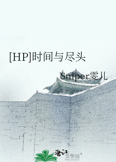 HP]时间与尽头》Sniper雯儿_晋江文学城_【衍生小说|纯爱小说】