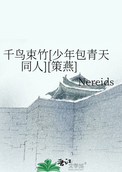 千鸟束竹[少年包青天同人][策燕]》Nereids_晋江文学城_【衍生小说|言情 