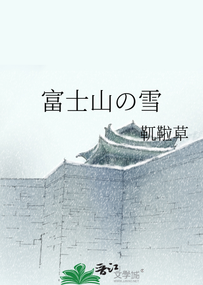 富士山の雪》靰鞡草_晋江文学城_【原创小说|纯爱小说】