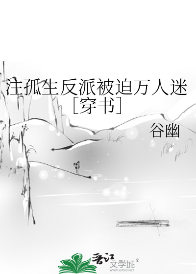 注孤生反派被迫万人迷［穿书］》谷幽_晋江文学城_【原创小说|纯